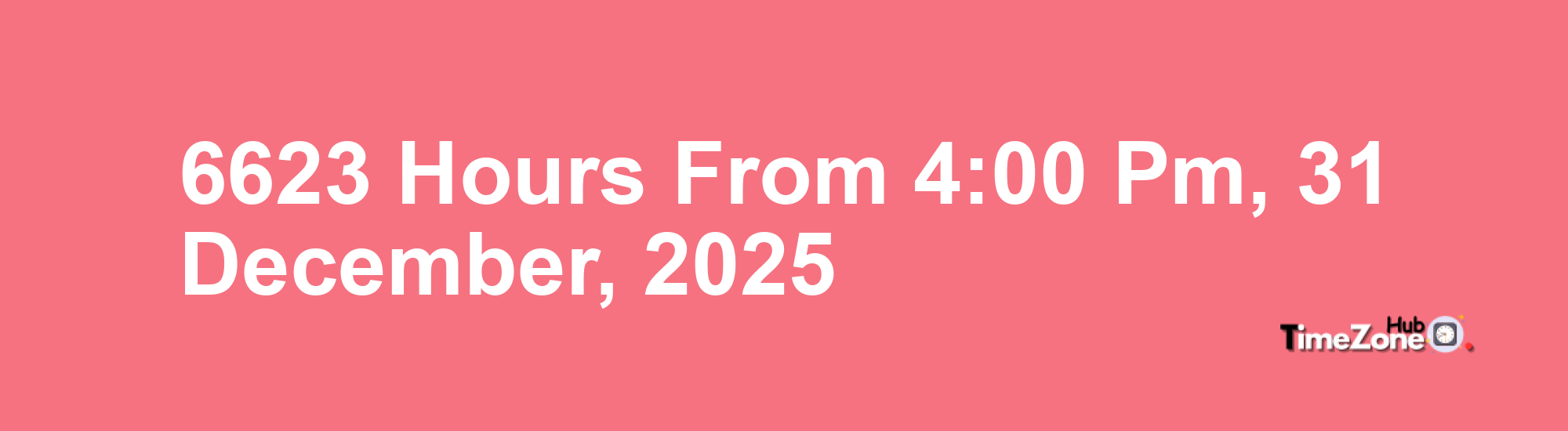 6623 Hours from 4:00 PM, 31 December, 2025 